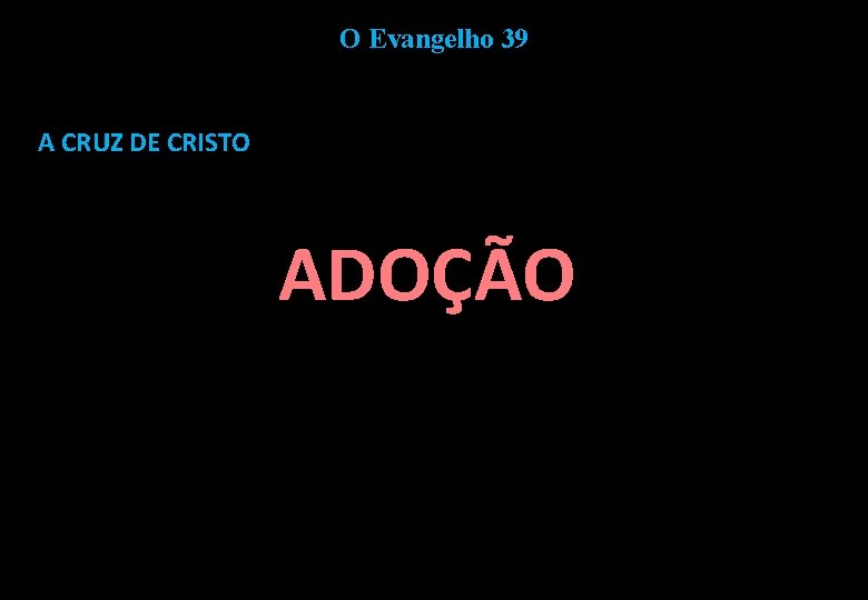 O Evangelho 39 A CRUZ DE CRISTO ADOÇÃO 