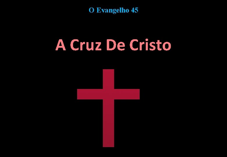 O Evangelho 45 A Cruz De Cristo 