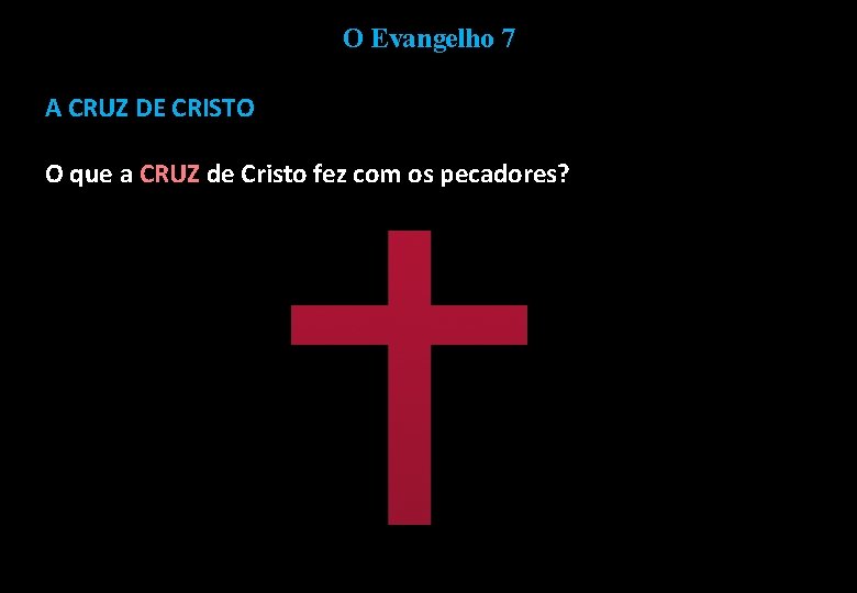 O Evangelho 7 A CRUZ DE CRISTO O que a CRUZ de Cristo fez