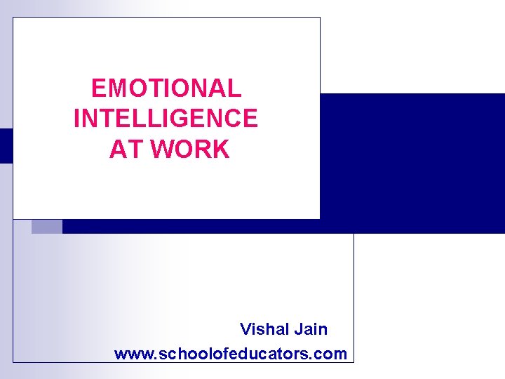 EMOTIONAL INTELLIGENCE AT WORK Vishal Jain www. schoolofeducators. com 