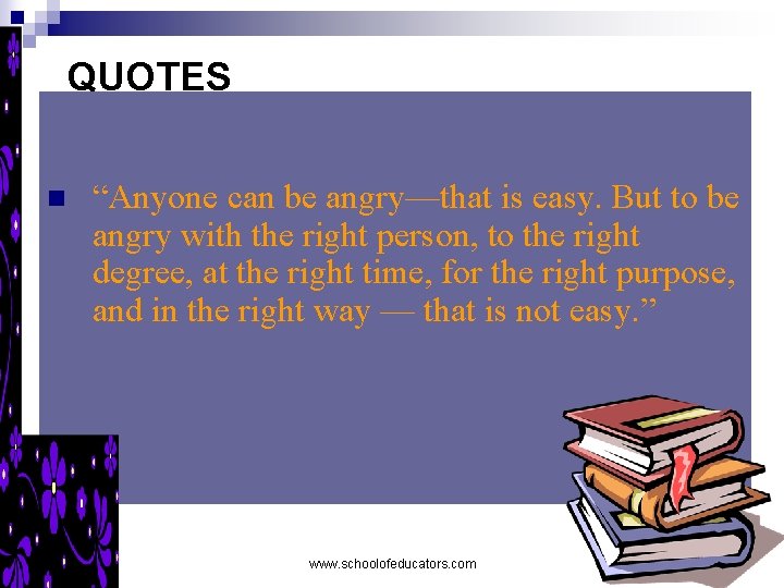 QUOTES n “Anyone can be angry—that is easy. But to be angry with the