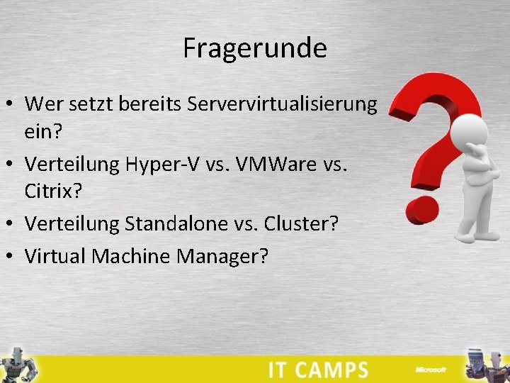 Fragerunde • Wer setzt bereits Servervirtualisierung ein? • Verteilung Hyper-V vs. VMWare vs. Citrix?