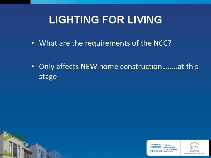 LIGHTING FOR LIVING • What are the requirements of the NCC? • Only affects