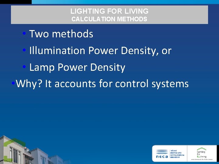 LIGHTING FOR LIVING CALCULATION METHODS • Two methods • Illumination Power Density, or •