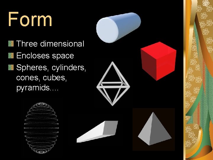 Form Three dimensional Encloses space Spheres, cylinders, cones, cubes, pyramids. . Form Three dimensional Encloses space Spheres, cylinders, cones, cubes, pyramids. .