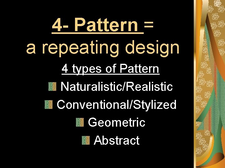 4 - Pattern = a repeating design 4 types of Pattern Naturalistic/Realistic Conventional/Stylized Geometric 4 - Pattern = a repeating design 4 types of Pattern Naturalistic/Realistic Conventional/Stylized Geometric