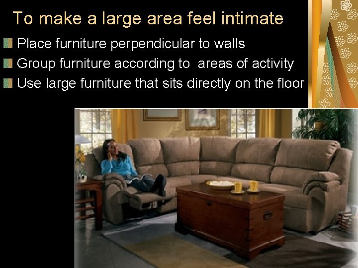 To make a large area feel intimate Place furniture perpendicular to walls Group furniture To make a large area feel intimate Place furniture perpendicular to walls Group furniture