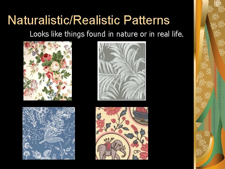 Naturalistic/Realistic Patterns Looks like things found in nature or in real life. Naturalistic/Realistic Patterns Looks like things found in nature or in real life.