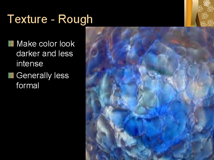Texture - Rough Make color look darker and less intense Generally less formal Texture - Rough Make color look darker and less intense Generally less formal