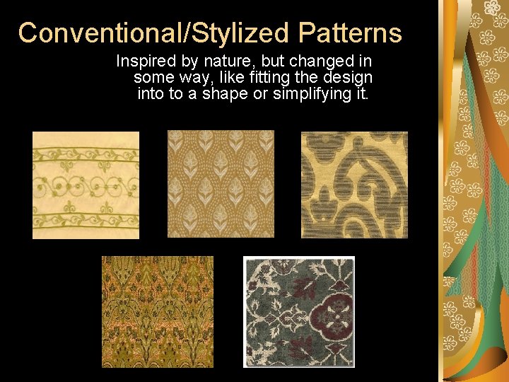 Conventional/Stylized Patterns Inspired by nature, but changed in some way, like fitting the design Conventional/Stylized Patterns Inspired by nature, but changed in some way, like fitting the design