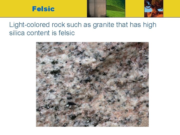 Felsic Light-colored rock such as granite that has high silica content is felsic 