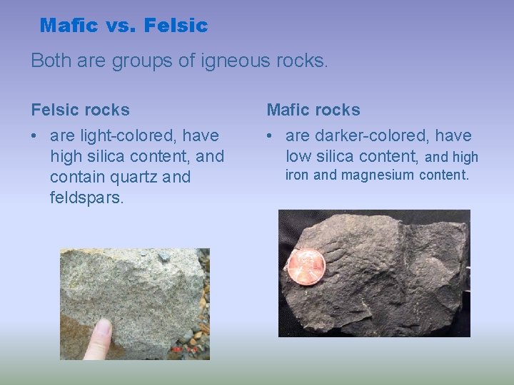 Mafic vs. Felsic Both are groups of igneous rocks. Felsic rocks Mafic rocks •