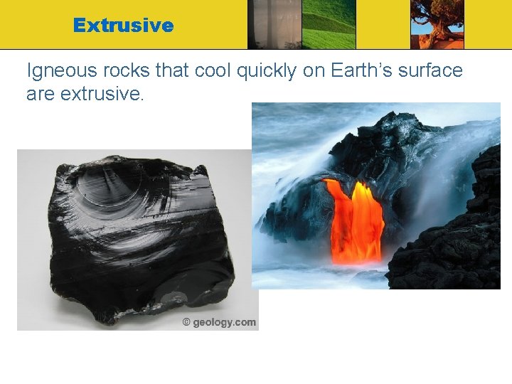 Extrusive Igneous rocks that cool quickly on Earth’s surface are extrusive. 
