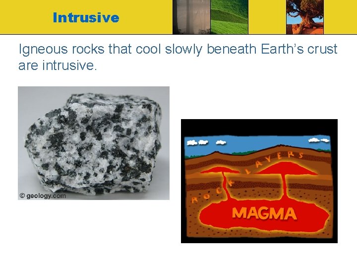 Intrusive Igneous rocks that cool slowly beneath Earth’s crust are intrusive. 