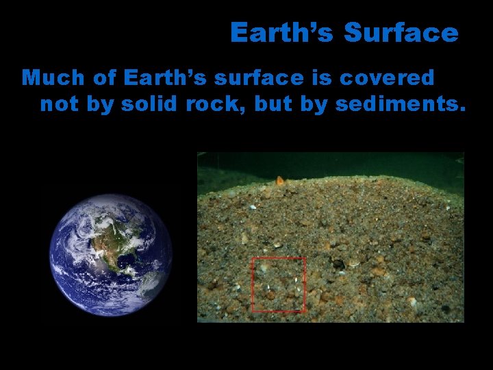 Earth’s Surface Much of Earth’s surface is covered not by solid rock, but by