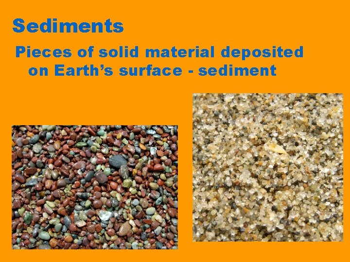 Sediments Pieces of solid material deposited on Earth’s surface - sediment 