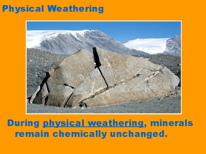 Physical Weathering During physical weathering, minerals remain chemically unchanged. 