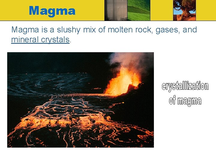 Magma is a slushy mix of molten rock, gases, and mineral crystals. 