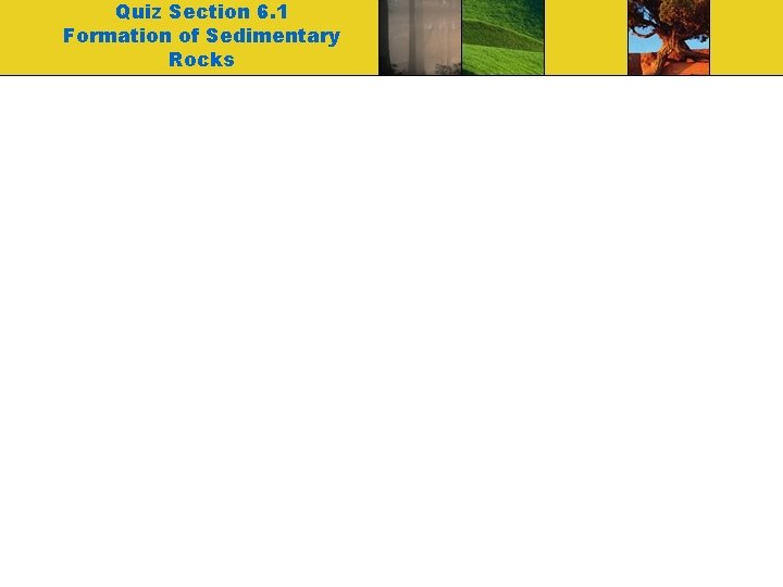 Quiz Section 6. 1 Formation of Sedimentary Rocks 