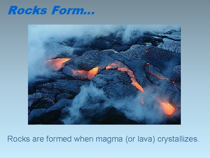 Rocks Form… Rocks are formed when magma (or lava) crystallizes. 