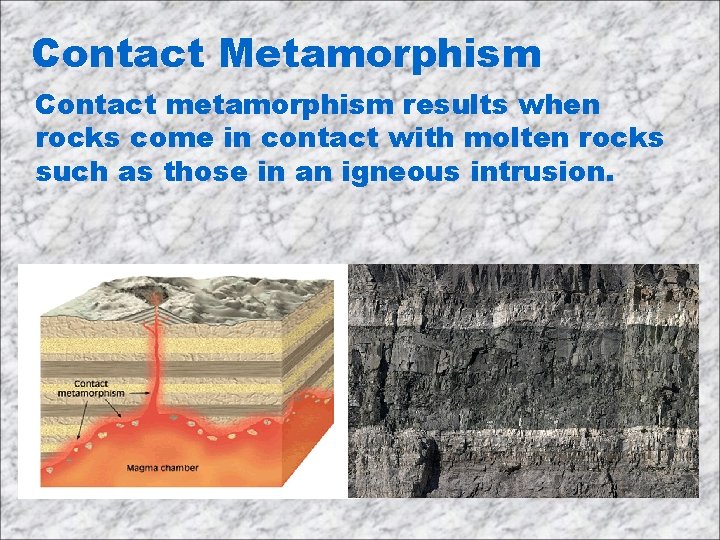 Contact Metamorphism Contact metamorphism results when rocks come in contact with molten rocks such