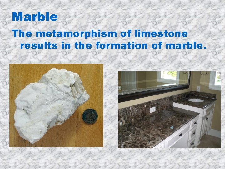 Marble The metamorphism of limestone results in the formation of marble. 