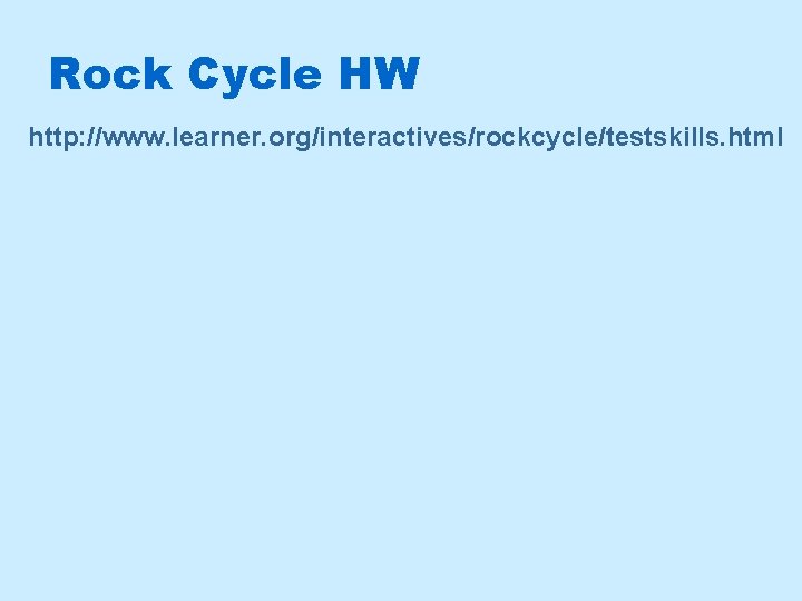 Rock Cycle HW http: //www. learner. org/interactives/rockcycle/testskills. html 