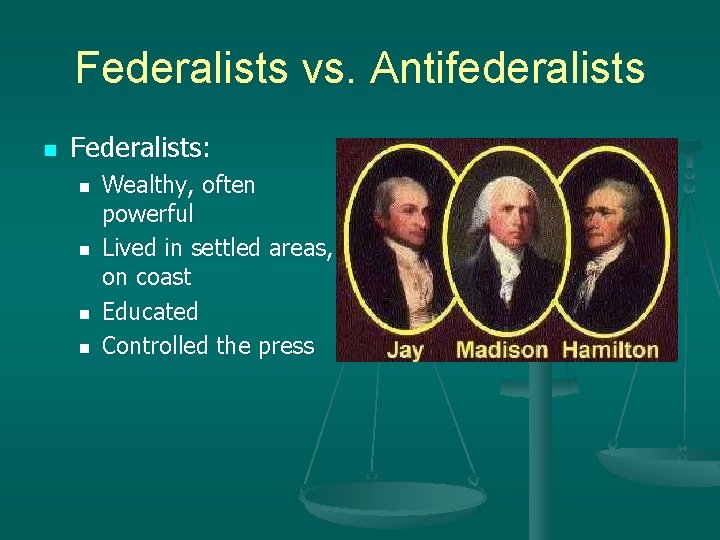 Federalists vs. Antifederalists n Federalists: n n Wealthy, often powerful Lived in settled areas,