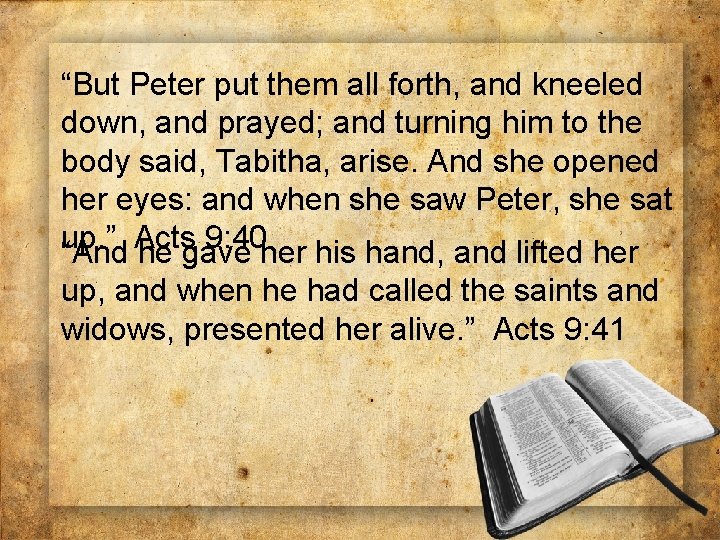 “But Peter put them all forth, and kneeled down, and prayed; and turning him