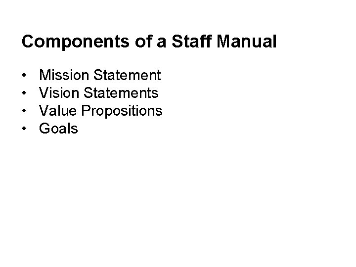 Components of a Staff Manual • • Mission Statement Vision Statements Value Propositions Goals