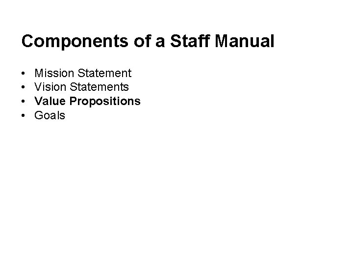 Components of a Staff Manual • • Mission Statement Vision Statements Value Propositions Goals