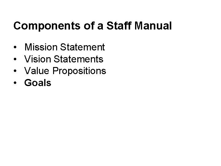 Components of a Staff Manual • • Mission Statement Vision Statements Value Propositions Goals