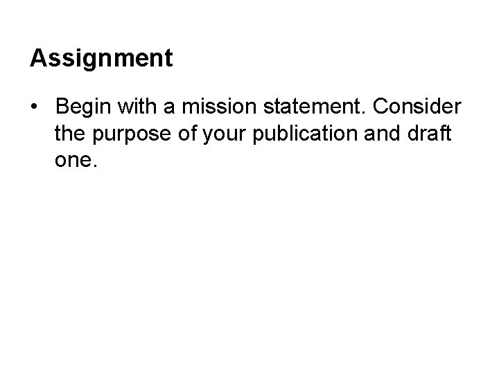 Assignment • Begin with a mission statement. Consider the purpose of your publication and