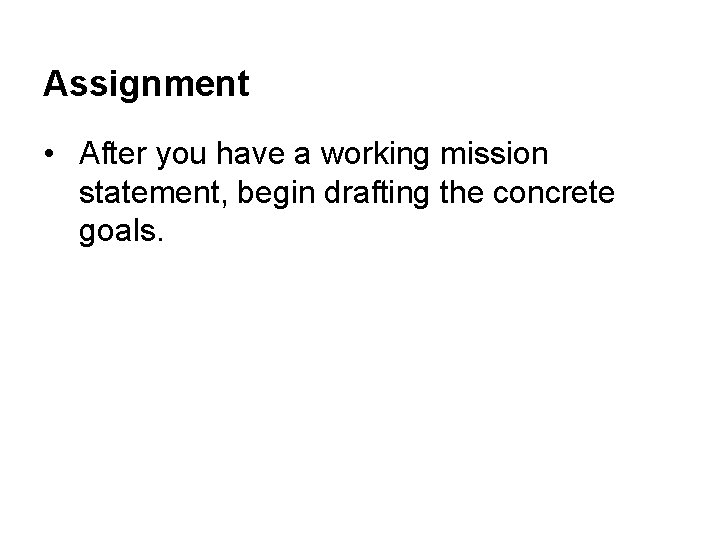 Assignment • After you have a working mission statement, begin drafting the concrete goals.