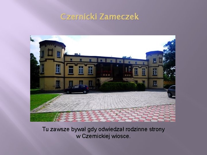 Czernicki Zameczek Tu zawsze bywał gdy odwiedzał rodzinne strony w Czernickiej wiosce. 