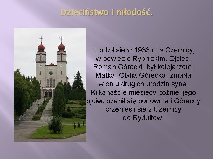 Dzieciństwo i młodość. Urodził się w 1933 r. w Czernicy, w powiecie Rybnickim. Ojciec,