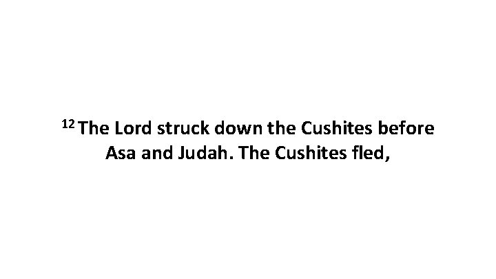 12 The Lord struck down the Cushites before Asa and Judah. The Cushites fled,