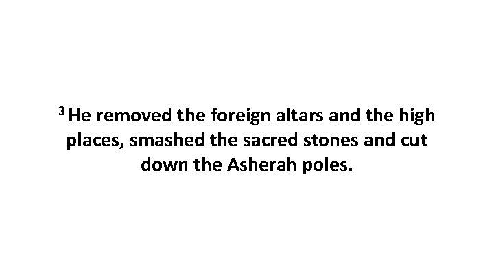 3 He removed the foreign altars and the high places, smashed the sacred stones