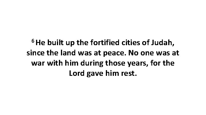 6 He built up the fortified cities of Judah, since the land was at