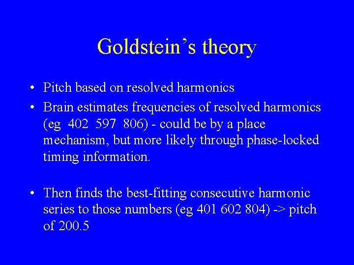 Goldstein’s theory • Pitch based on resolved harmonics • Brain estimates frequencies of resolved