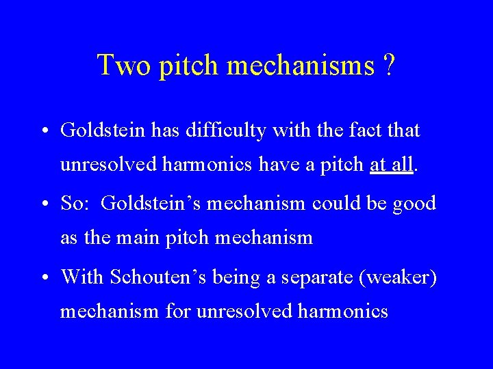 Two pitch mechanisms ? • Goldstein has difficulty with the fact that unresolved harmonics