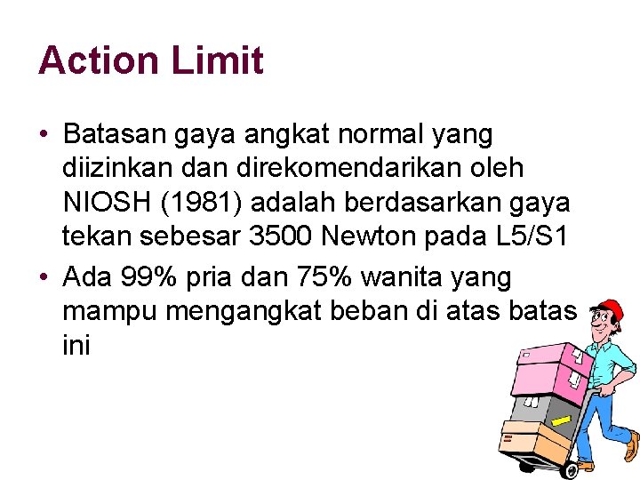 Action Limit • Batasan gaya angkat normal yang diizinkan direkomendarikan oleh NIOSH (1981) adalah