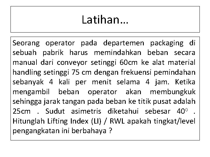 Latihan… Seorang operator pada departemen packaging di sebuah pabrik harus memindahkan beban secara manual