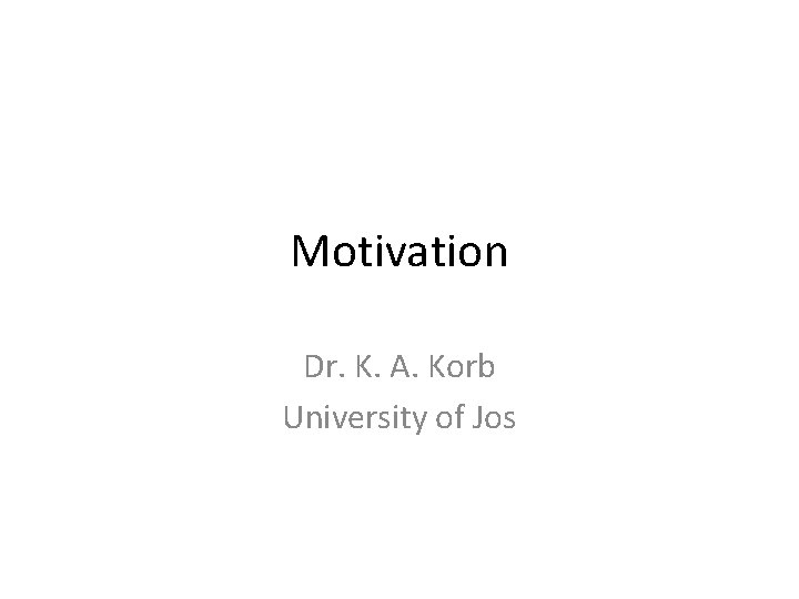 Motivation Dr. K. A. Korb University of Jos 