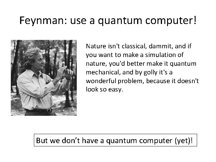 Feynman: use a quantum computer! Nature isn't classical, dammit, and if you want to