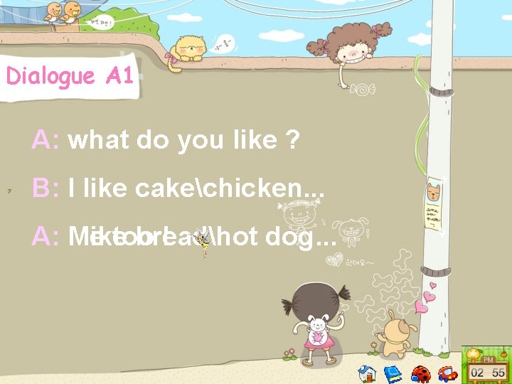 Dialogue A 1 A: what do you like ? B: I like cakechicken. .