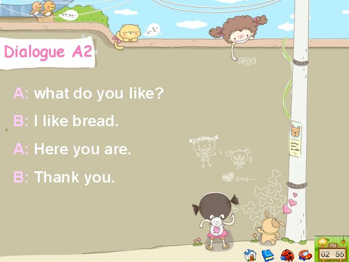 Dialogue A 2 A: what do you like? B: I like bread. A: Here