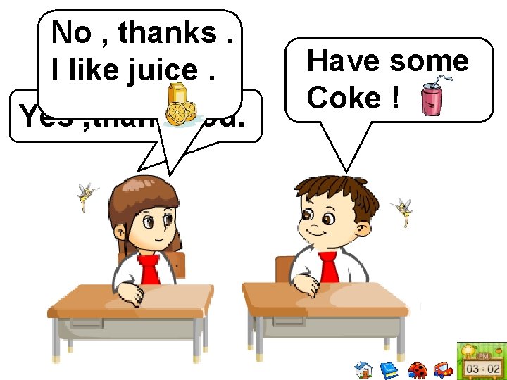 No , thanks. I like juice. Yes , thank you. Have some Coke !
