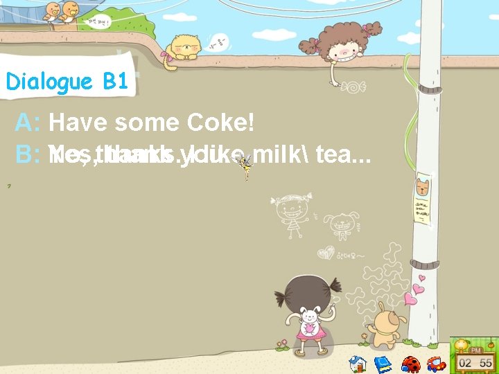 Dialogue B 1 A: Have some Coke! B: Yes, No, thanks. thank you. I