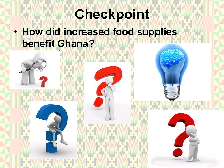 Checkpoint • How did increased food supplies benefit Ghana? 